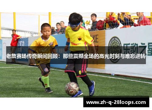 老詹赛场传奇瞬间回顾：那些震撼全场的高光时刻与难忘逆转