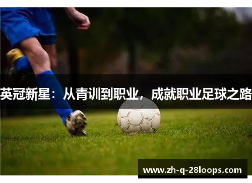 英冠新星:从青训到职业,成就职业足球之路 英冠新星:从青训到职业,成就职业足球之路