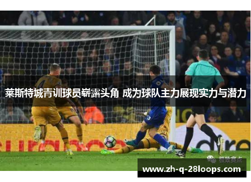 莱斯特城青训球员崭露头角 成为球队主力展现实力与潜力