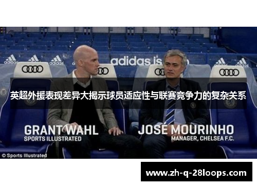 英超外援表现差异大揭示球员适应性与联赛竞争力的复杂关系 英超外援表现差异大揭示球员适应性与联赛竞争力的复杂关系
