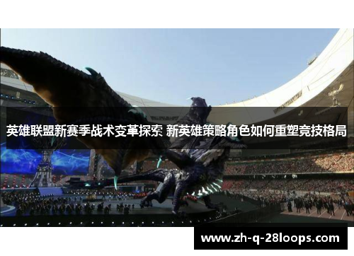 英雄联盟新赛季战术变革探索 新英雄策略角色如何重塑竞技格局
