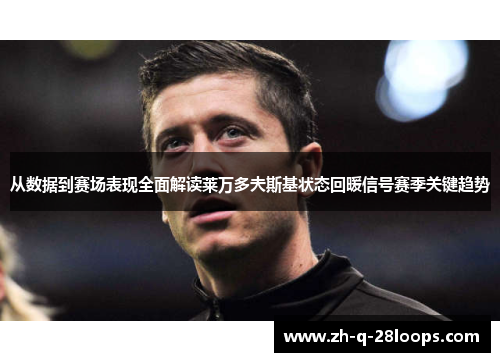 从数据到赛场表现全面解读莱万多夫斯基状态回暖信号赛季关键趋势 从数据到赛场表现全面解读莱万多夫斯基状态回暖信号赛季关键趋势