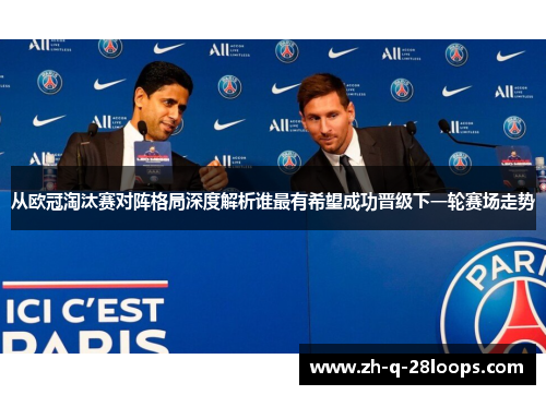 从欧冠淘汰赛对阵格局深度解析谁最有希望成功晋级下一轮赛场走势 从欧冠淘汰赛对阵格局深度解析谁最有希望成功晋级下一轮赛场走势