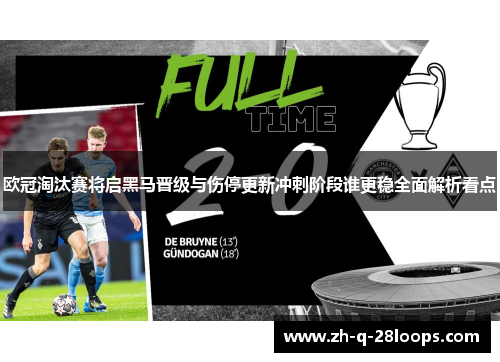 欧冠淘汰赛将启黑马晋级与伤停更新冲刺阶段谁更稳全面解析看点 欧冠淘汰赛将启黑马晋级与伤停更新冲刺阶段谁更稳全面解析看点