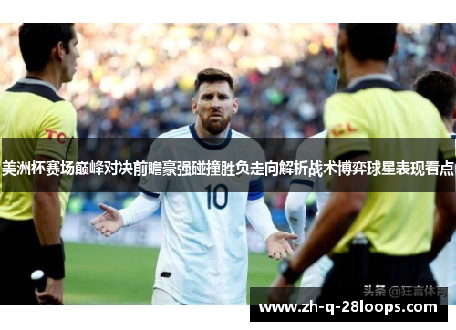 美洲杯赛场巅峰对决前瞻豪强碰撞胜负走向解析战术博弈球星表现看点 美洲杯赛场巅峰对决前瞻豪强碰撞胜负走向解析战术博弈球星表现看点