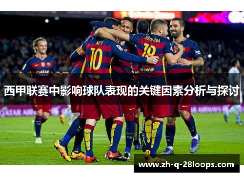 西甲联赛中影响球队表现的关键因素分析与探讨 西甲联赛中影响球队表现的关键因素分析与探讨