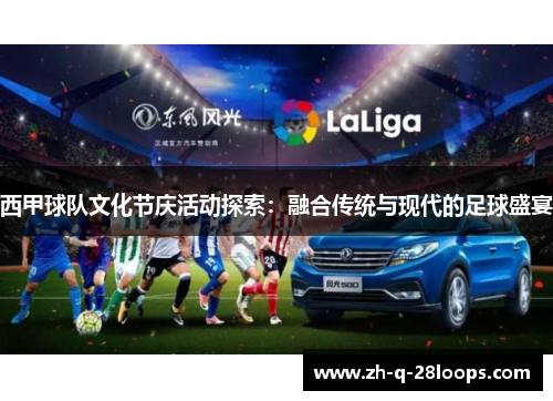 西甲球队文化节庆活动探索:融合传统与现代的足球盛宴 西甲球队文化节庆活动探索:融合传统与现代的足球盛宴