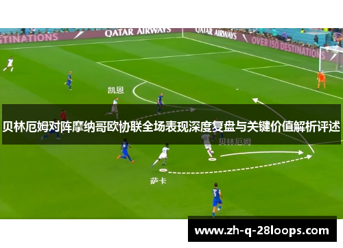 贝林厄姆对阵摩纳哥欧协联全场表现深度复盘与关键价值解析评述