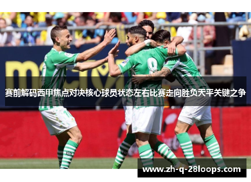 赛前解码西甲焦点对决核心球员状态左右比赛走向胜负天平关键之争