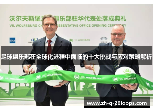 足球俱乐部在全球化进程中面临的十大挑战与应对策略解析 足球俱乐部在全球化进程中面临的十大挑战与应对策略解析