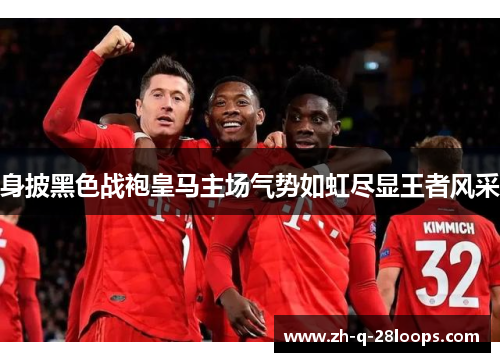 身披黑色战袍皇马主场气势如虹尽显王者风采 身披黑色战袍皇马主场气势如虹尽显王者风采