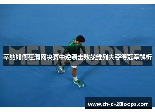 辛纳如何在澳网决赛中逆袭击败兹维列夫夺得冠军解析 辛纳如何在澳网决赛中逆袭击败兹维列夫夺得冠军解析
