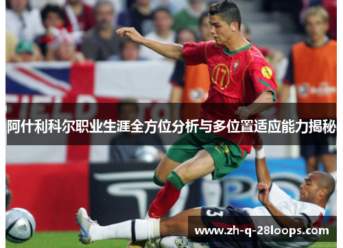 阿什利科尔职业生涯全方位分析与多位置适应能力揭秘 阿什利科尔职业生涯全方位分析与多位置适应能力揭秘