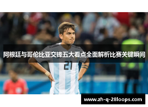 阿根廷与哥伦比亚交锋五大看点全面解析比赛关键瞬间