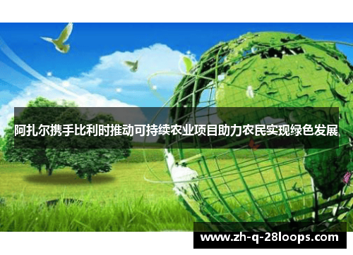 阿扎尔携手比利时推动可持续农业项目助力农民实现绿色发展 阿扎尔携手比利时推动可持续农业项目助力农民实现绿色发展