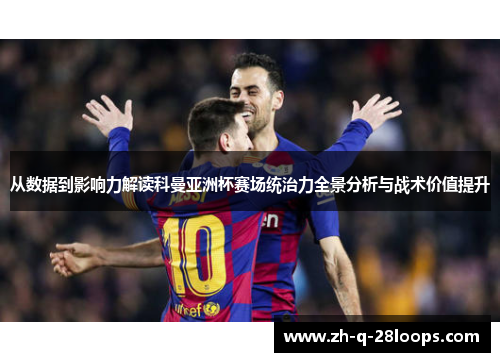 从数据到影响力解读科曼亚洲杯赛场统治力全景分析与战术价值提升 从数据到影响力解读科曼亚洲杯赛场统治力全景分析与战术价值提升