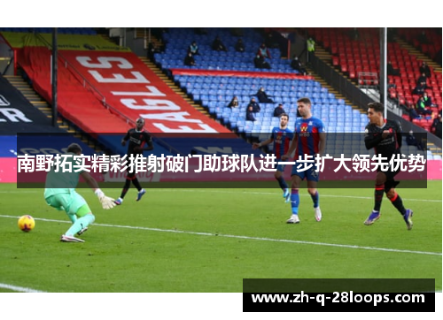 南野拓实精彩推射破门助球队进一步扩大领先优势