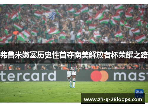 弗鲁米嫩塞历史性首夺南美解放者杯荣耀之路