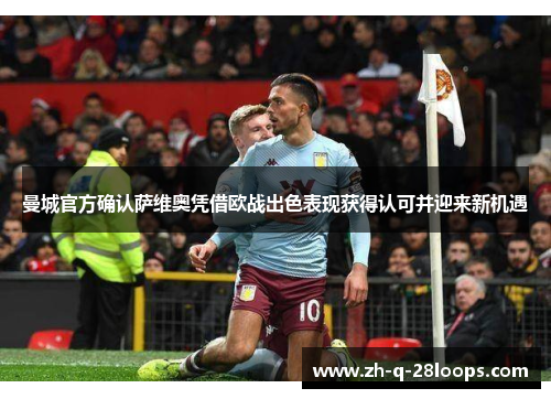 曼城官方确认萨维奥凭借欧战出色表现获得认可并迎来新机遇