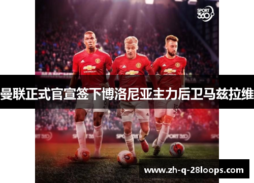 曼联正式官宣签下博洛尼亚主力后卫马兹拉维 曼联正式官宣签下博洛尼亚主力后卫马兹拉维