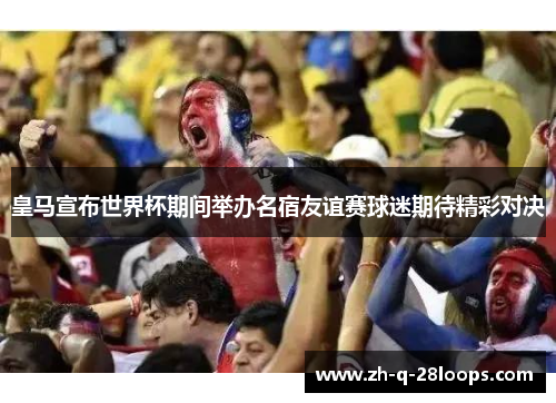 皇马宣布世界杯期间举办名宿友谊赛球迷期待精彩对决 皇马宣布世界杯期间举办名宿友谊赛球迷期待精彩对决