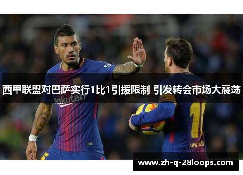 西甲联盟对巴萨实行1比1引援限制 引发转会市场大震荡 西甲联盟对巴萨实行1比1引援限制 引发转会市场大震荡