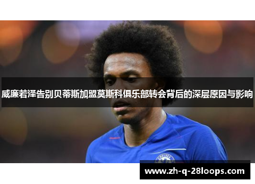 威廉若泽告别贝蒂斯加盟莫斯科俱乐部转会背后的深层原因与影响 威廉若泽告别贝蒂斯加盟莫斯科俱乐部转会背后的深层原因与影响